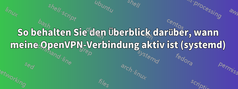 So behalten Sie den Überblick darüber, wann meine OpenVPN-Verbindung aktiv ist (systemd)