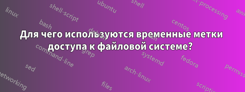 Для чего используются временные метки доступа к файловой системе? 