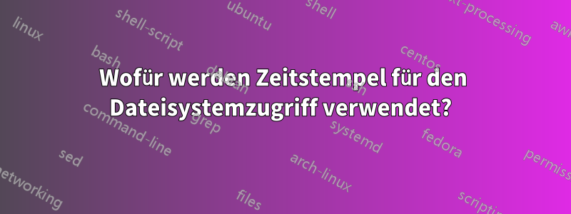 Wofür werden Zeitstempel für den Dateisystemzugriff verwendet? 