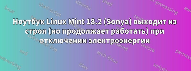 Ноутбук Linux Mint 18.2 (Sonya) выходит из строя (но продолжает работать) при отключении электроэнергии