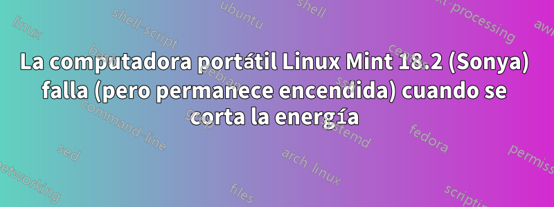 La computadora portátil Linux Mint 18.2 (Sonya) falla (pero permanece encendida) cuando se corta la energía