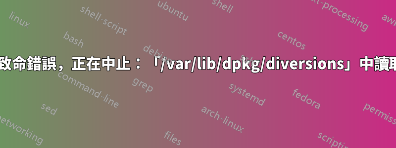 dpkg：不可恢復的致命錯誤，正在中止：「/var/lib/dpkg/diversions」中讀取錯誤：是一個目錄