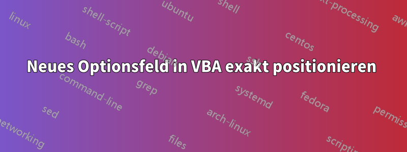 Neues Optionsfeld in VBA exakt positionieren