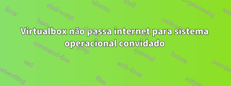 Virtualbox não passa internet para sistema operacional convidado