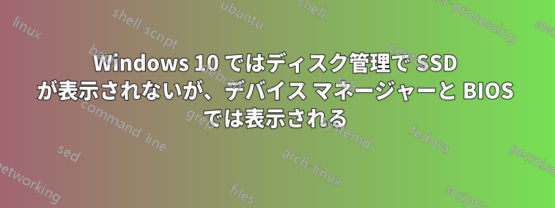 Windows 10 ではディスク管理で SSD が表示されないが、デバイス マネージャーと BIOS では表示される