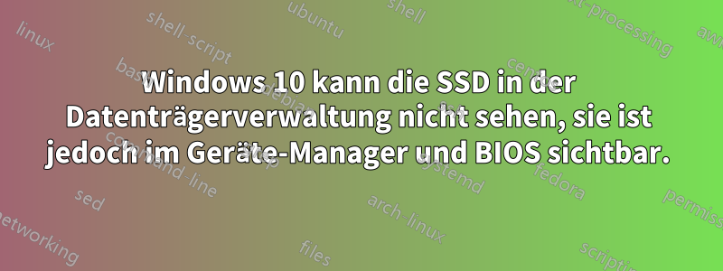 Windows 10 kann die SSD in der Datenträgerverwaltung nicht sehen, sie ist jedoch im Geräte-Manager und BIOS sichtbar.