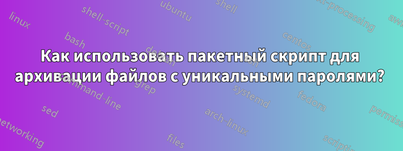 Как использовать пакетный скрипт для архивации файлов с уникальными паролями?