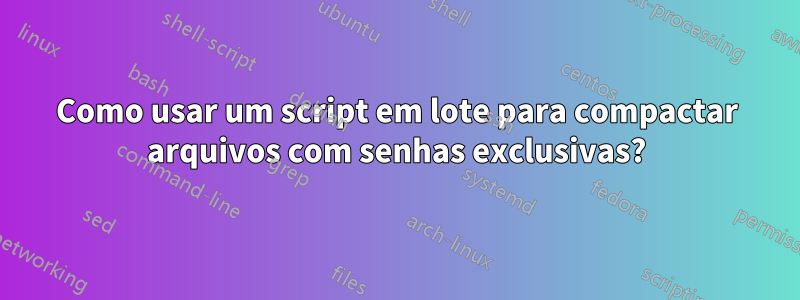 Como usar um script em lote para compactar arquivos com senhas exclusivas?