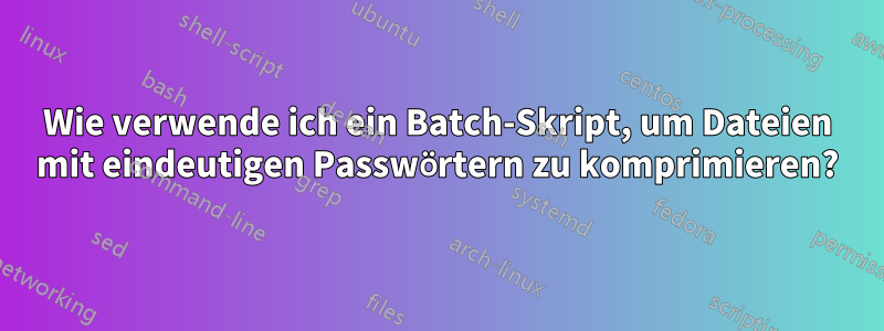 Wie verwende ich ein Batch-Skript, um Dateien mit eindeutigen Passwörtern zu komprimieren?