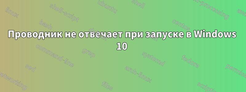 Проводник не отвечает при запуске в Windows 10