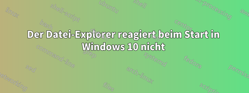 Der Datei-Explorer reagiert beim Start in Windows 10 nicht