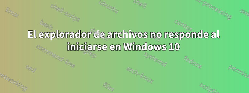El explorador de archivos no responde al iniciarse en Windows 10