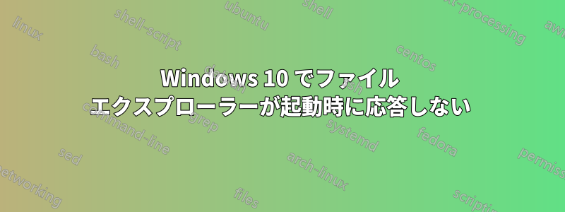 Windows 10 でファイル エクスプローラーが起動時に応答しない