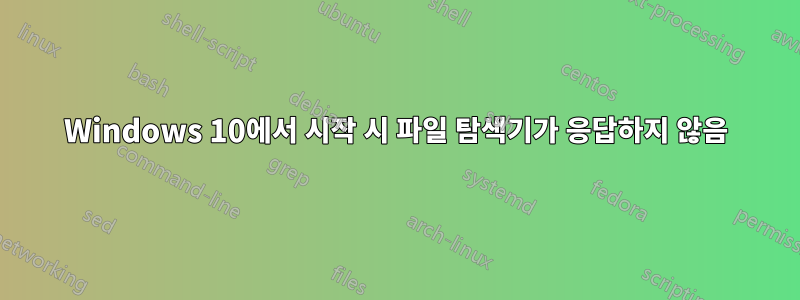 Windows 10에서 시작 시 파일 탐색기가 응답하지 않음