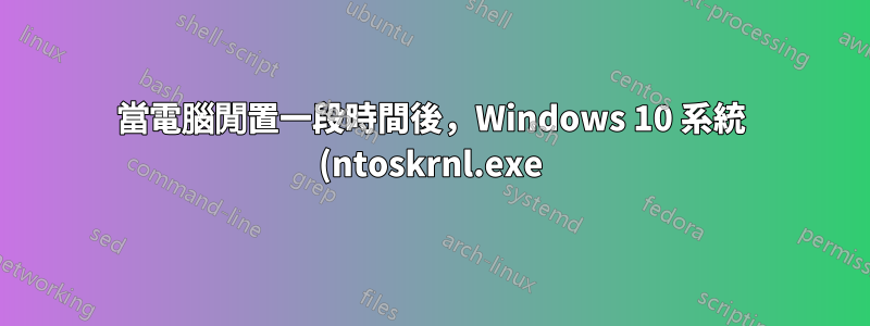 當電腦閒置一段時間後,Windows 10 系統 (ntoskrnl.exe) 使用 CPU