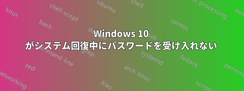 Windows 10 がシステム回復中にパスワードを受け入れない