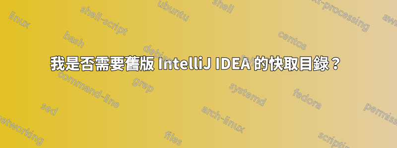我是否需要舊版 IntelliJ IDEA 的快取目錄？