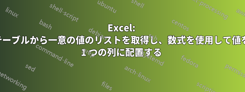 Excel: テーブルから一意の値のリストを取得し、数式を使用して値を 1 つの列に配置する