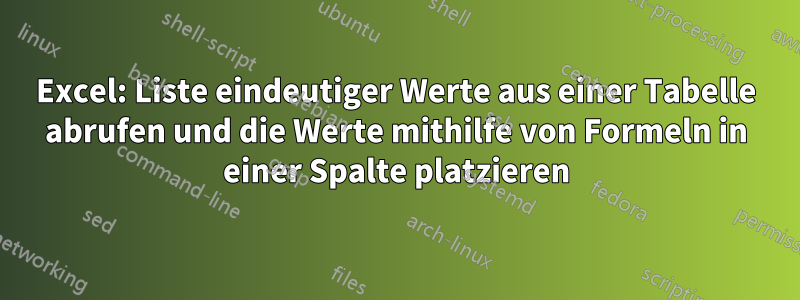 Excel: Liste eindeutiger Werte aus einer Tabelle abrufen und die Werte mithilfe von Formeln in einer Spalte platzieren