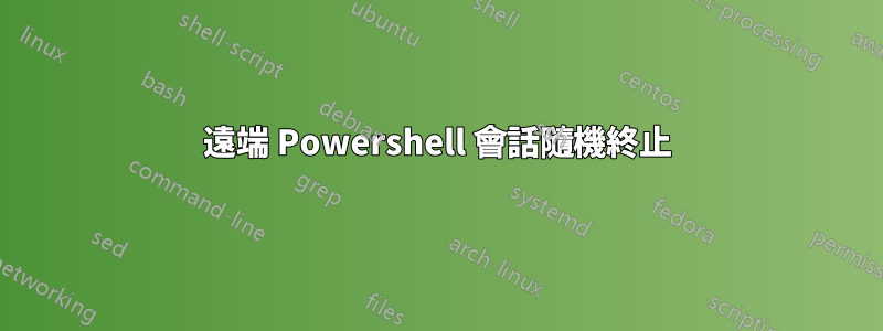 遠端 Powershell 會話隨機終止