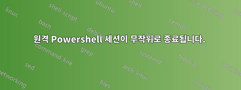원격 Powershell 세션이 무작위로 종료됩니다.
