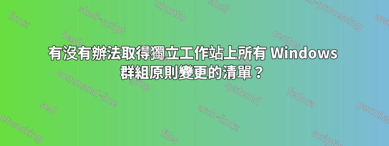有沒有辦法取得獨立工作站上所有 Windows 群組原則變更的清單？