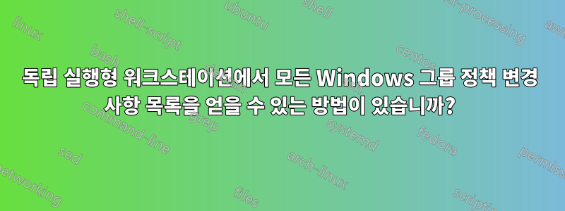 독립 실행형 워크스테이션에서 모든 Windows 그룹 정책 변경 사항 목록을 얻을 수 있는 방법이 있습니까?