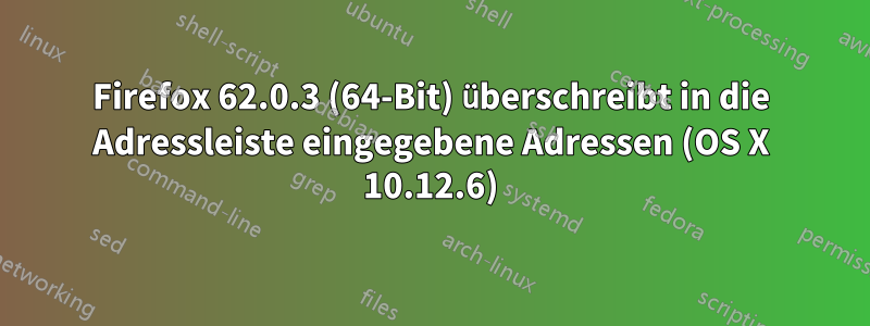 Firefox 62.0.3 (64-Bit) überschreibt in die Adressleiste eingegebene Adressen (OS X 10.12.6)