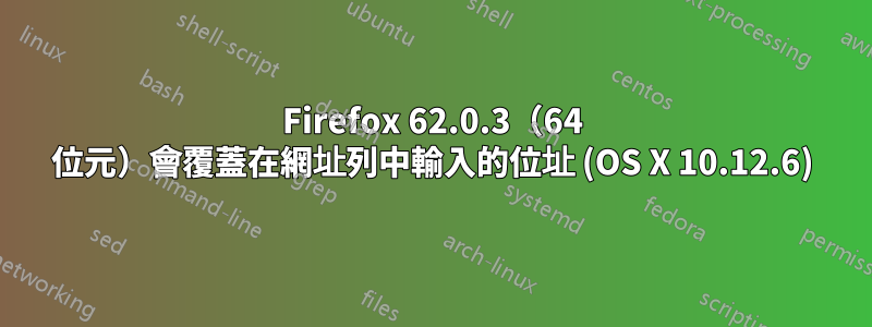 Firefox 62.0.3（64 位元）會覆蓋在網址列中輸入的位址 (OS X 10.12.6)