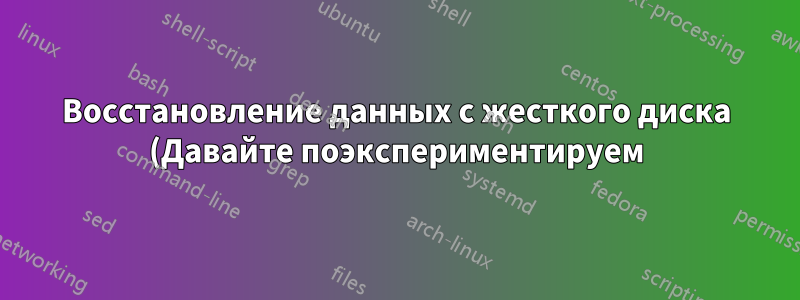 Восстановление данных с жесткого диска (Давайте поэкспериментируем)