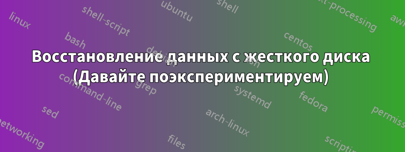Восстановление данных с жесткого диска (Давайте поэкспериментируем)