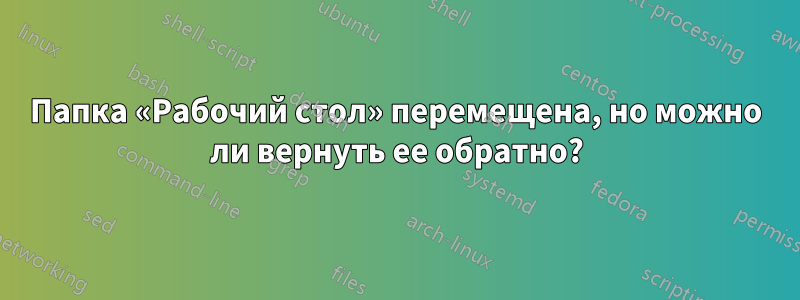 Папка «Рабочий стол» перемещена, но можно ли вернуть ее обратно?