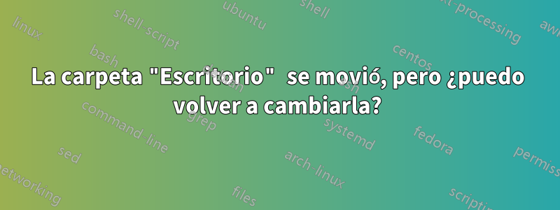 La carpeta "Escritorio" se movió, pero ¿puedo volver a cambiarla?