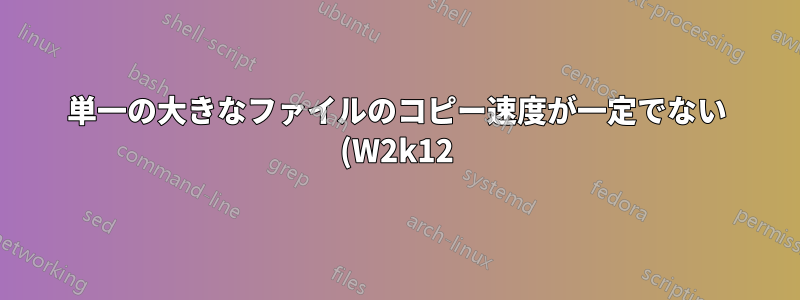 単一の大きなファイルのコピー速度が一定でない (W2k12)