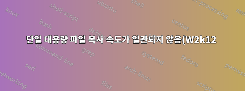 단일 대용량 파일 복사 속도가 일관되지 않음(W2k12)
