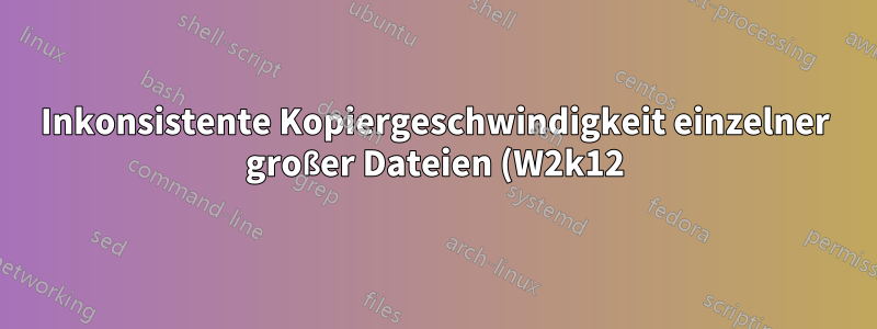 Inkonsistente Kopiergeschwindigkeit einzelner großer Dateien (W2k12)
