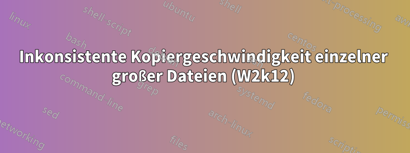 Inkonsistente Kopiergeschwindigkeit einzelner großer Dateien (W2k12)