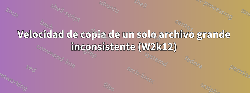 Velocidad de copia de un solo archivo grande inconsistente (W2k12)
