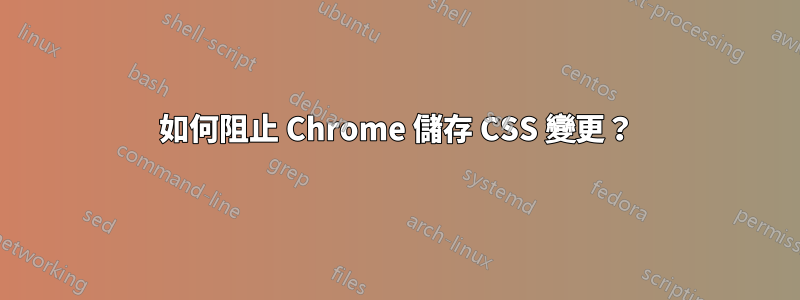 如何阻止 Chrome 儲存 CSS 變更？