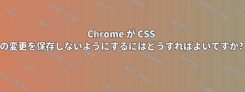 Chrome が CSS の変更を保存しないようにするにはどうすればよいですか?