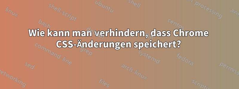 Wie kann man verhindern, dass Chrome CSS-Änderungen speichert?