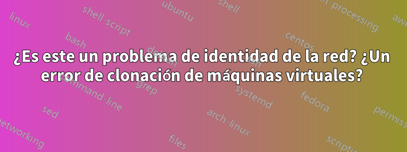 ¿Es este un problema de identidad de la red? ¿Un error de clonación de máquinas virtuales?