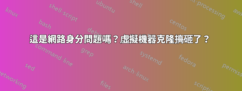 這是網路身分問題嗎?虛擬機器克隆搞砸了?