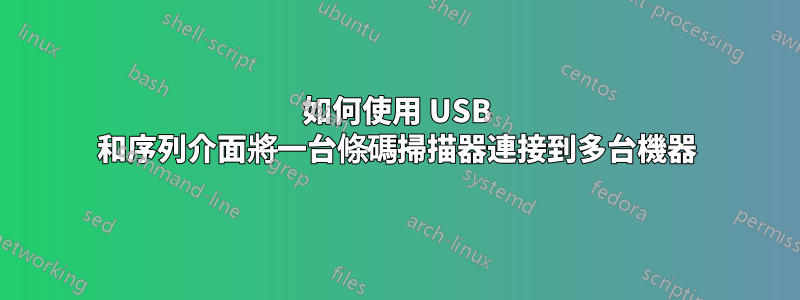 如何使用 USB 和序列介面將一台條碼掃描器連接到多台機器