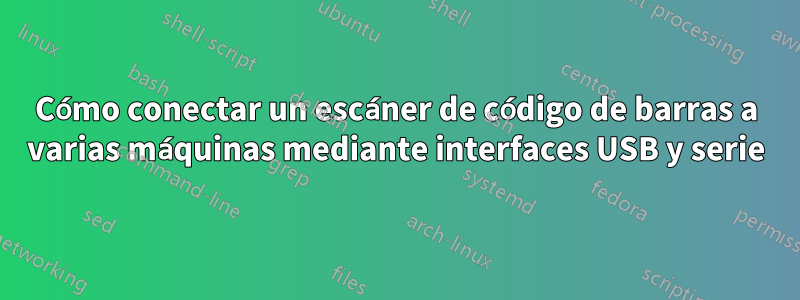 Cómo conectar un escáner de código de barras a varias máquinas mediante interfaces USB y serie