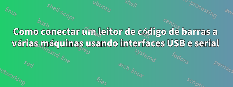 Como conectar um leitor de código de barras a várias máquinas usando interfaces USB e serial