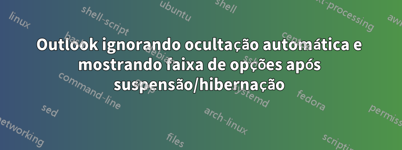 Outlook ignorando ocultação automática e mostrando faixa de opções após suspensão/hibernação