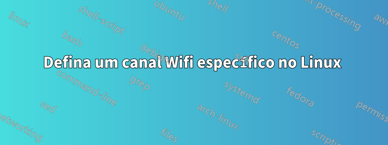 Defina um canal Wifi específico no Linux