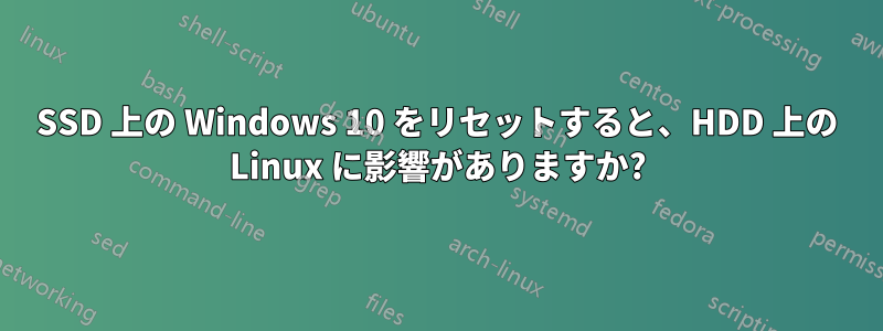 SSD 上の Windows 10 をリセットすると、HDD 上の Linux に影響がありますか?