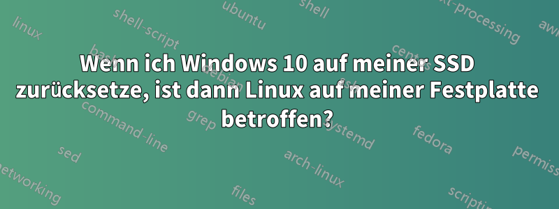 Wenn ich Windows 10 auf meiner SSD zurücksetze, ist dann Linux auf meiner Festplatte betroffen?